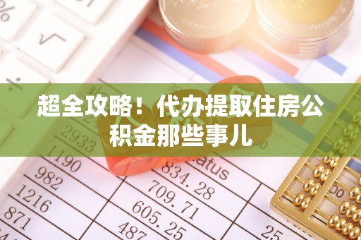 华蓥超全攻略！代办提取住房公积金那些事儿