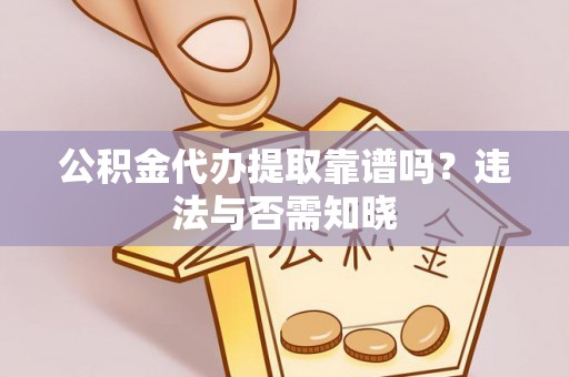华蓥公积金代办提取靠谱吗？违法与否需知晓