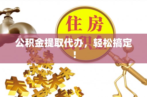 华蓥公积金提取代办，轻松搞定！