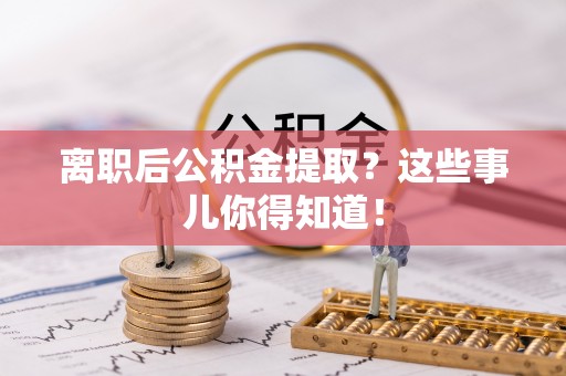 华蓥离职后公积金提取？这些事儿你得知道！