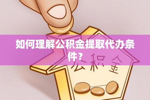 华蓥如何理解公积金提取代办条件？